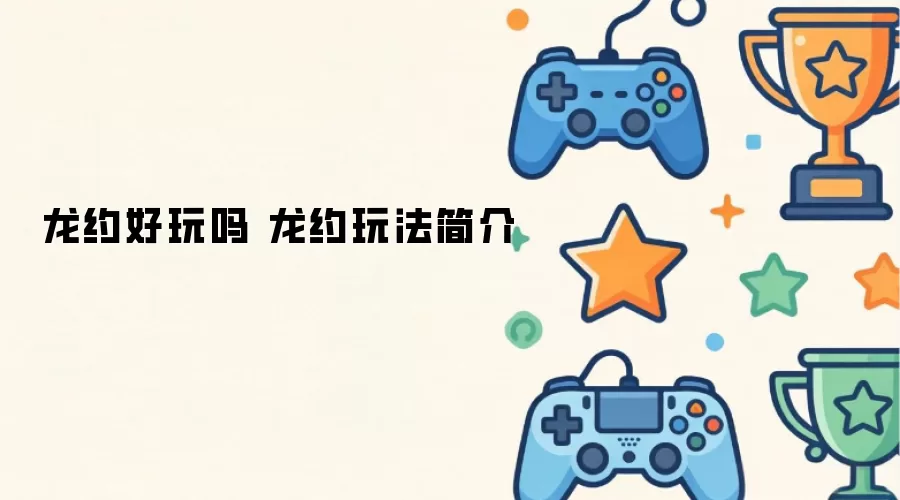 龙约好玩吗 龙约玩法介绍