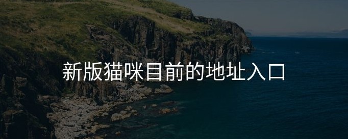 猫咪网页版入口地址-猫咪官方网站永久入口