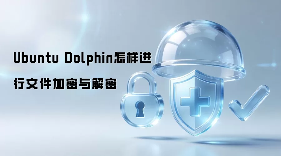 Ubuntu Dolphin 如何实现文件加密和解密