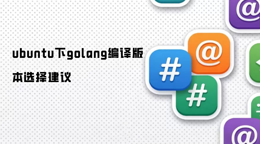 Ubuntu：Golang 编译版本选择建议