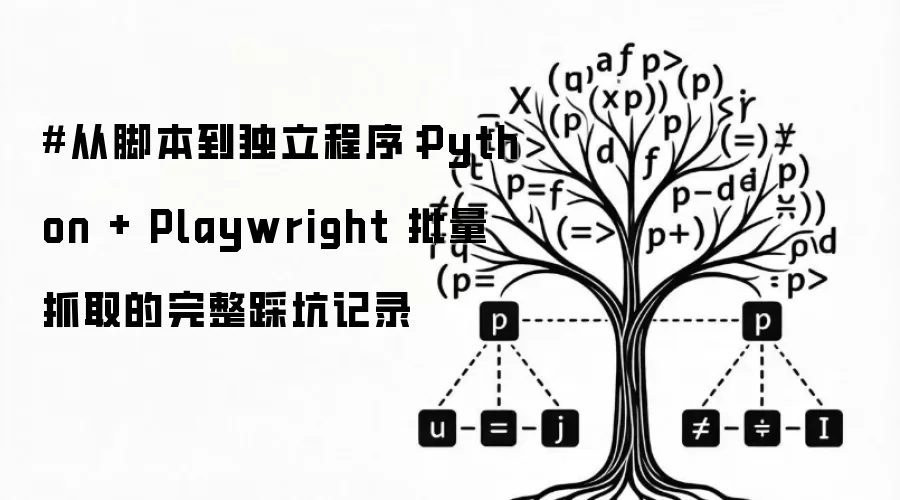 从脚本到独立程序：Python + Playwright 批量抓取的完整踩坑记录