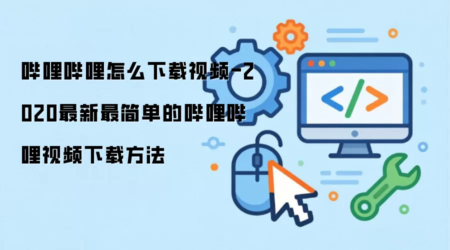 哔哩哔哩如何下载视频-2020最新最简单的哔哩哔哩视频下载方法