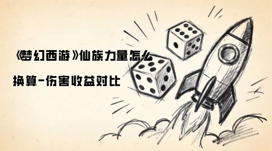 《梦幻西游》仙族力量怎么换算-伤害收益对比
