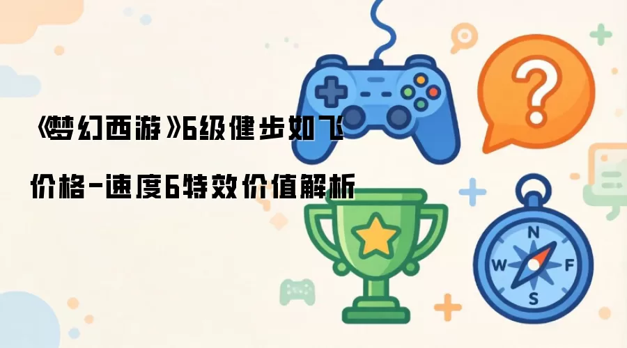 梦幻西游 6级健步如飞价格-速度6特效价值解析