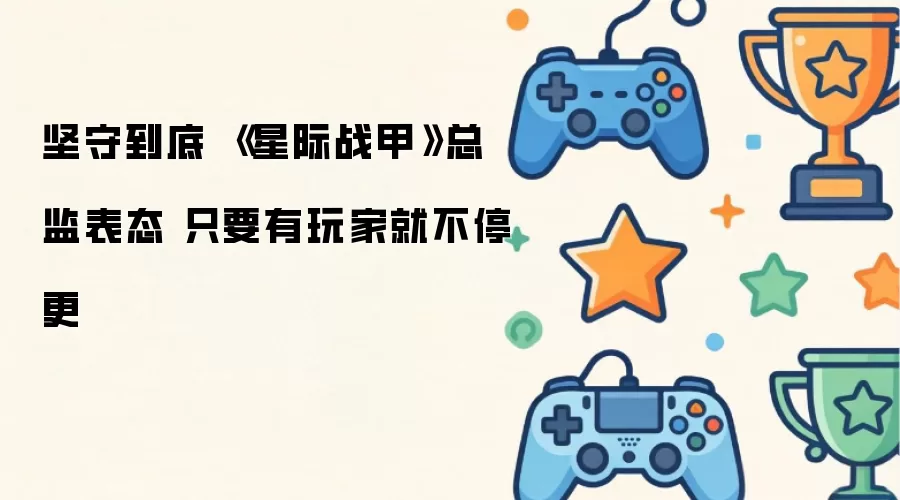 坚守到底 《星际战甲》总监表态 只要还有玩家就不停更