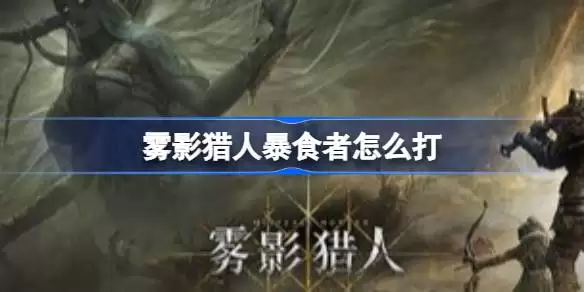 雾影猎人暴食者如何打 雾影猎人Demo暴食者打法攻略