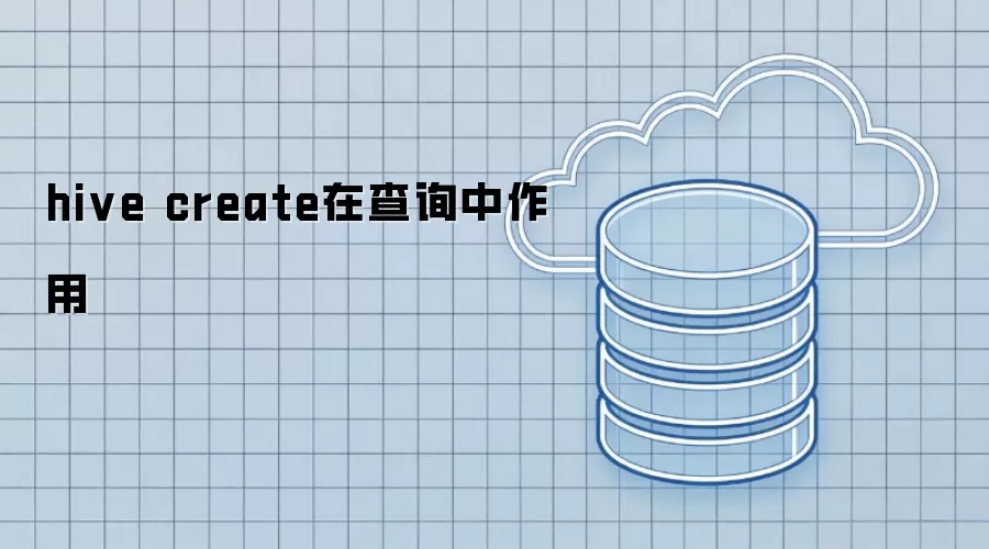 hive create在查询中的作用
