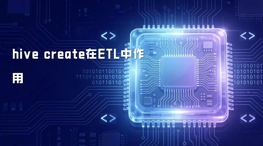 hive create在ETL中扮演的角色