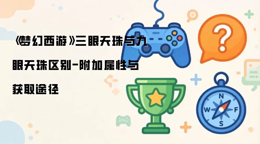 梦幻西游三眼天珠与九眼天珠区别-附加属性与获取途径