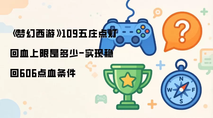 《梦幻西游》109五庄点灯回血上限是多少-实现稳回606点血条件