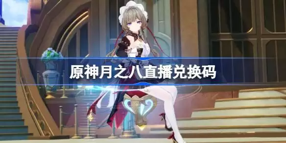 原神月之八直播兑换码一览 原神月之八前瞻兑换码大全
