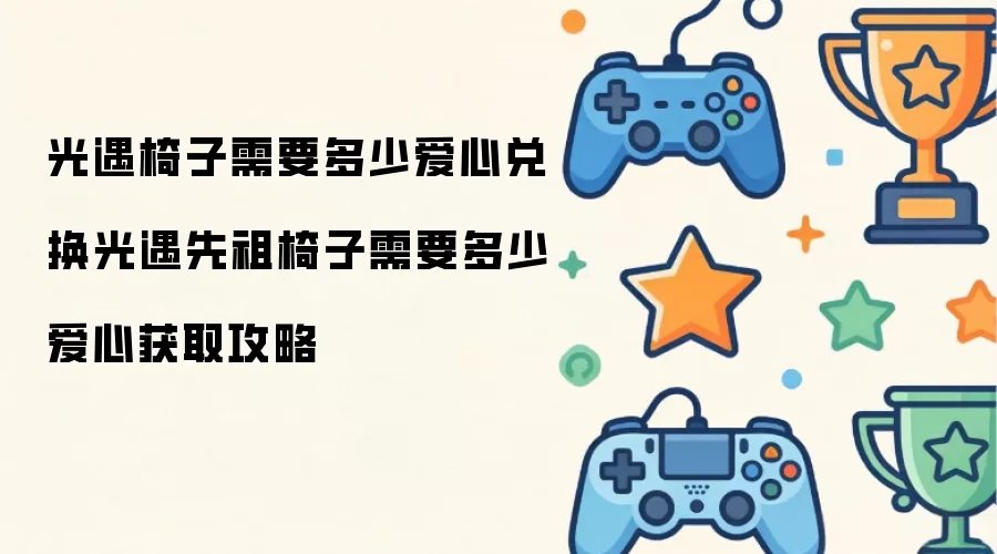 光遇椅子需多少爱心兑换光遇先祖椅子需多少爱心获取攻略