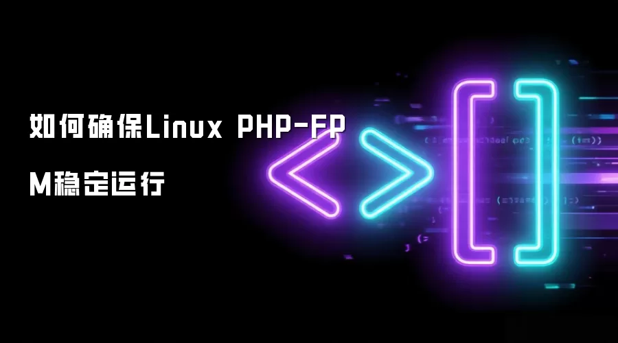 怎样确保Linux PHP-FPM稳定运行