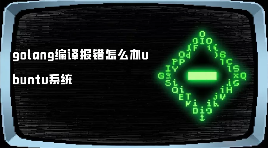 ubuntu系统golang编译报错怎么办