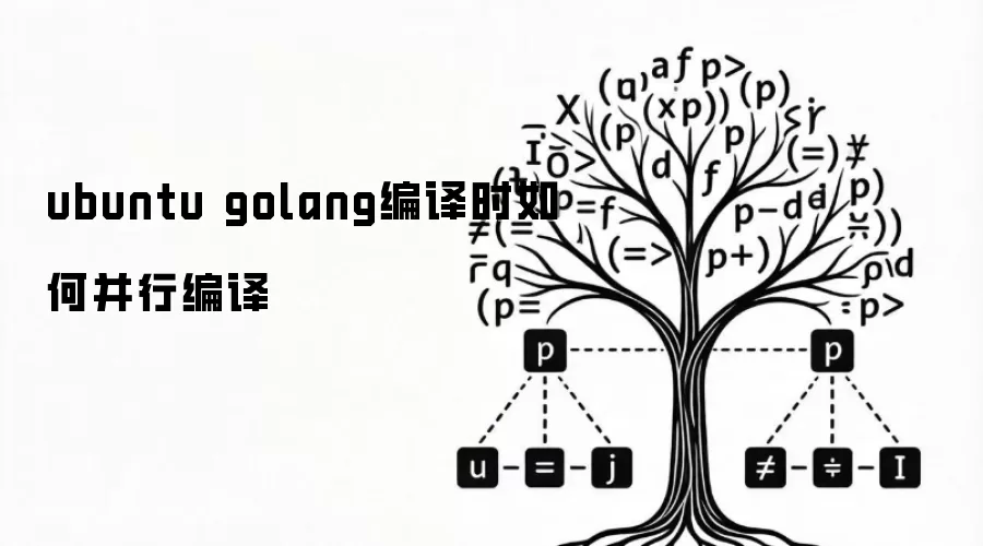 ubuntu golang编译时怎样并行编译