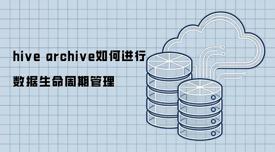 hive archive 数据生命周期管理如何实施
