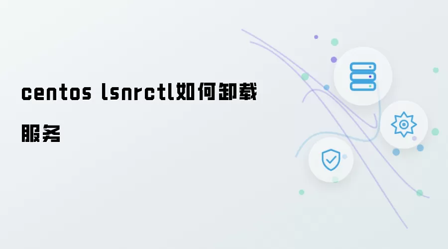 centos lsnrctl服务如何卸载