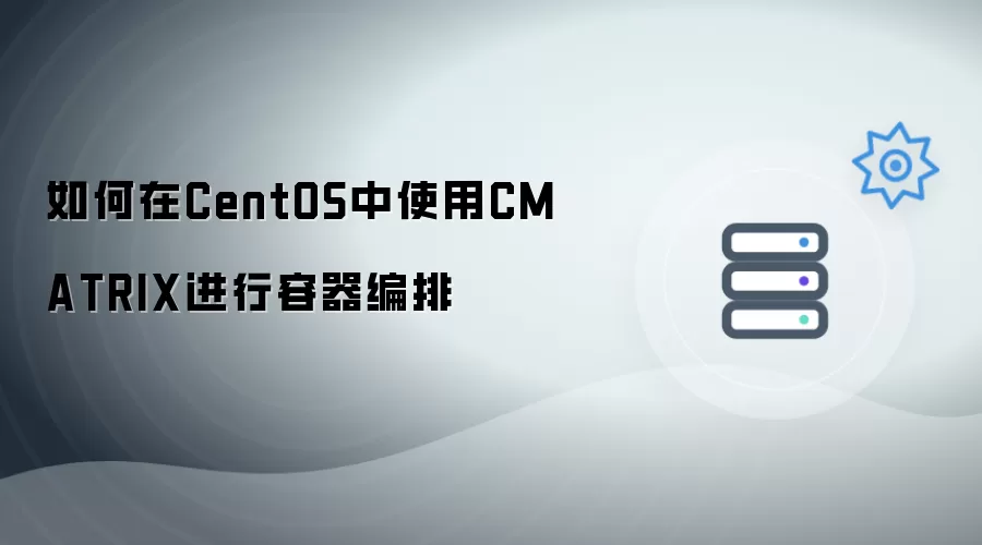如何在CentOS环境下借助CMATRIX完成容器编排
