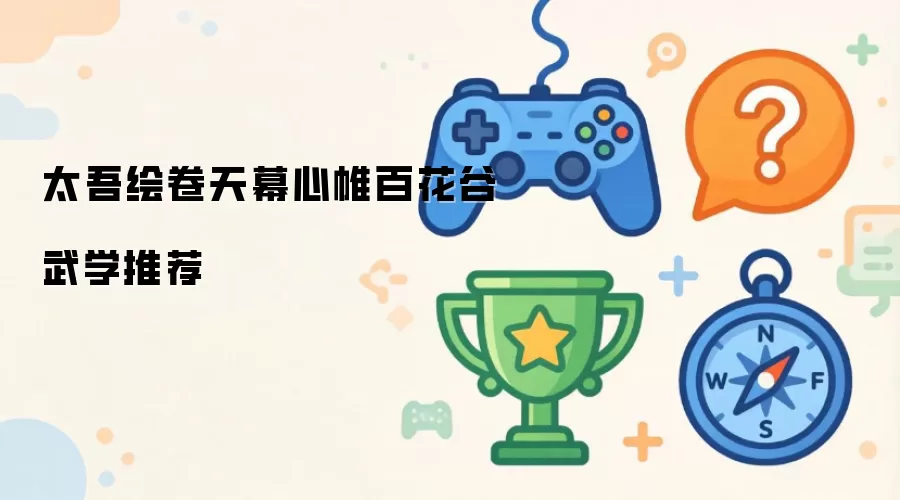 太吾绘卷天幕心帷百花谷武学指南
