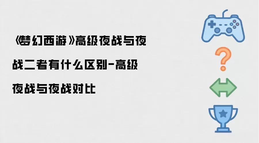 《梦幻西游》高级夜战与夜战二者有何区别-高级夜战与夜战对比
