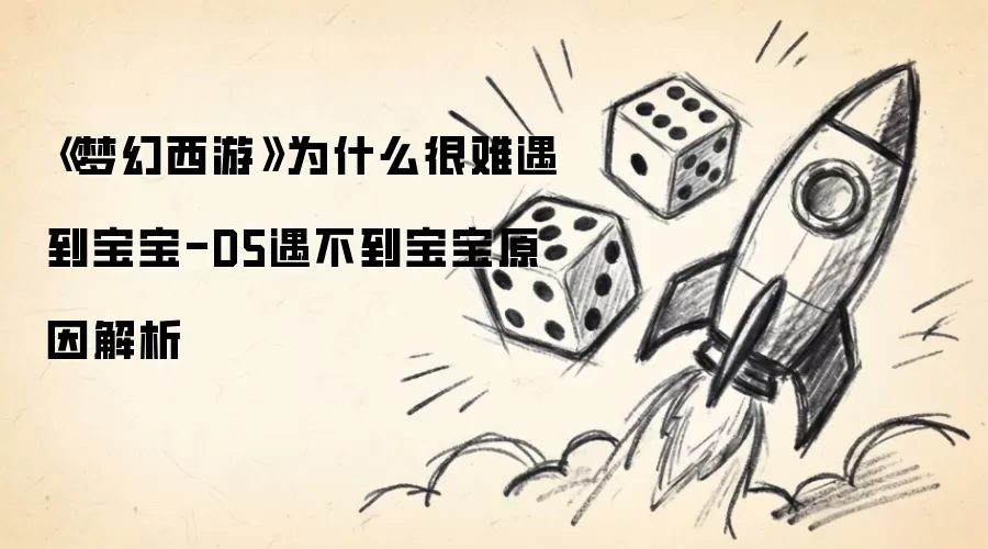 《梦幻西游》为什么很难遇到宝宝-D5遇不到宝宝原因分析