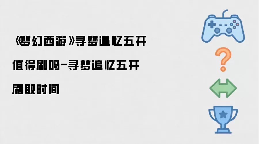 梦幻西游寻梦追忆五开值得刷吗-寻梦追忆五开刷取时间