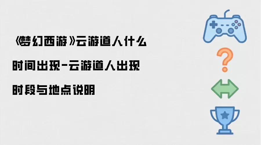 《梦幻西游》云游道人什么时间出现-云游道人出现时段与地点说明