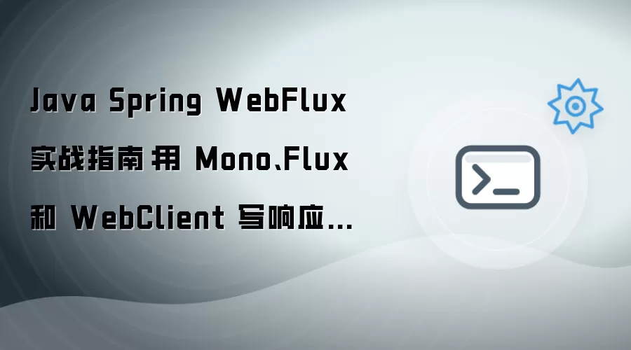 Java Spring WebFlux 实战指南：用 Mono、Flux 和 WebClient 编写响应式接口