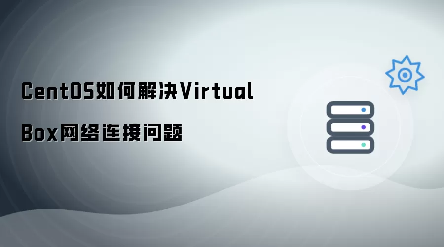 CentOS 怎样解决 VirtualBox 网络连接问题