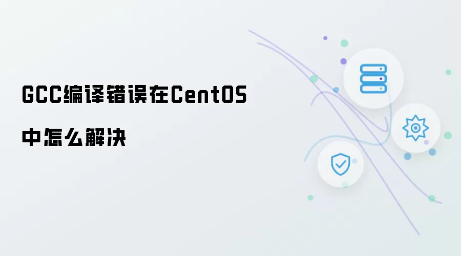 GCC编译错误在CentOS下怎么解决