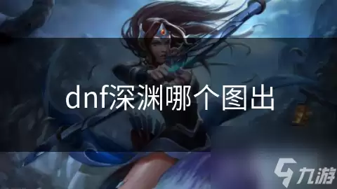 dnf哪个图出深渊