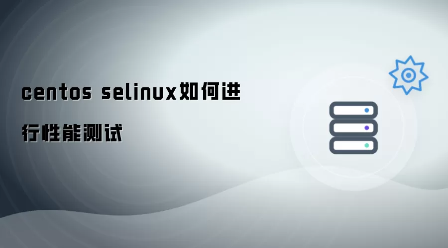 centos selinux怎样进行性能测试