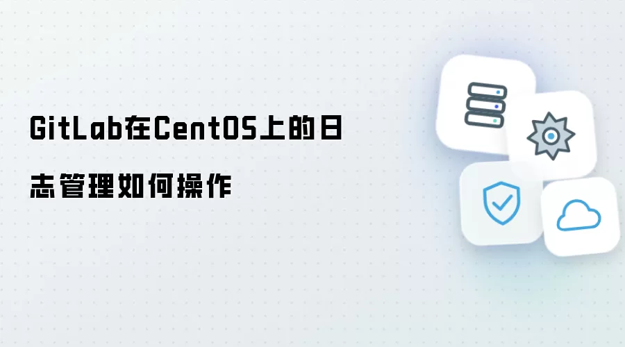 GitLab在CentOS系统上的日志管理如何操作