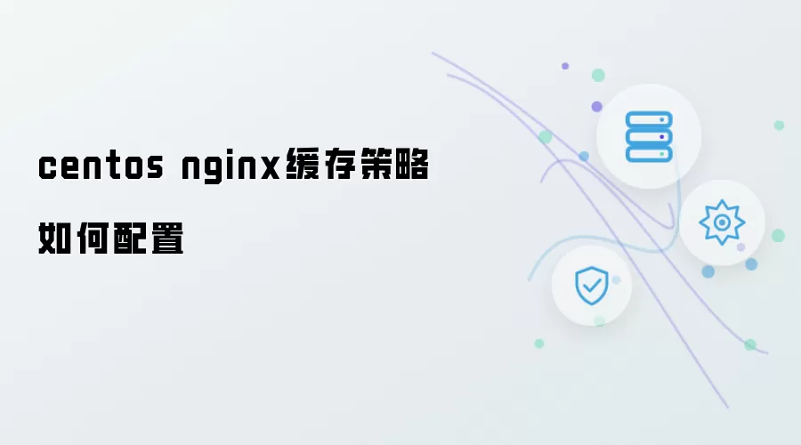 centos nginx缓存策略怎样配置