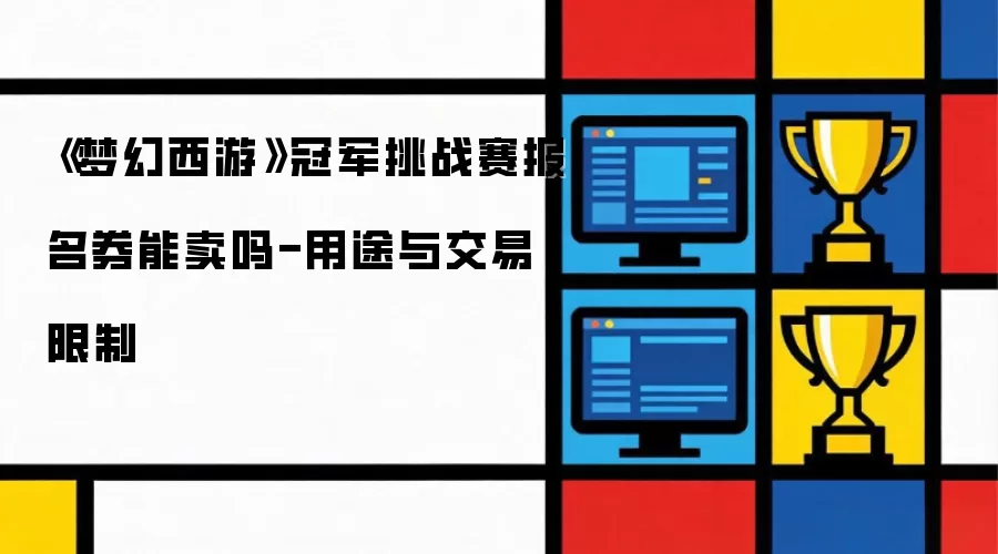 《梦幻西游》冠军挑战赛报名券能售卖吗-用途与交易限制