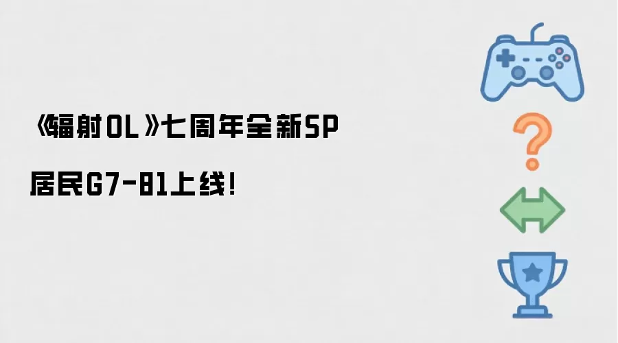 《辐射OL》七周年全新SP居民G7-81登场！