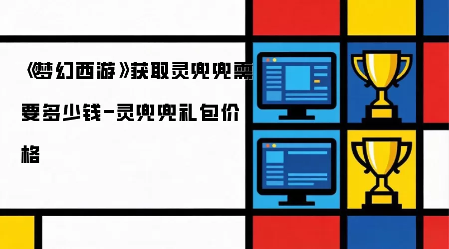 《梦幻西游》灵兜兜获取花费多少 - 灵兜兜礼包价格
