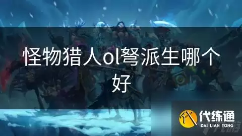 怪物猎人ol弩派生选哪个好_怪物猎人ol武器派生