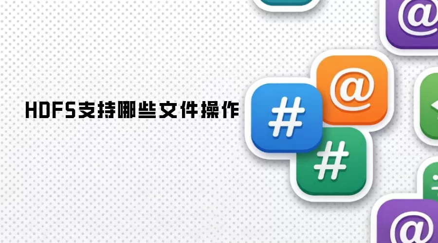 HDFS支持的文件操作有哪些
