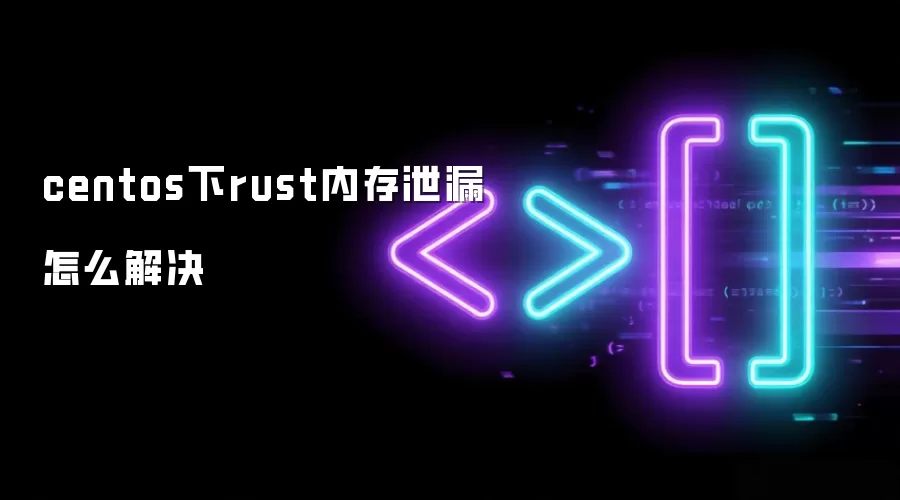 centos下rust内存泄漏如何解决