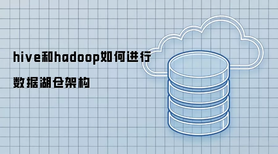 hive和hadoop如何搭建数据湖仓架构