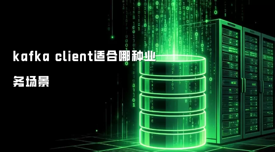 kafka client适合哪些业务场景