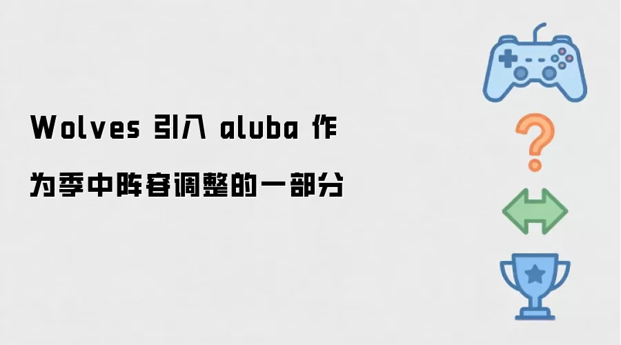 Wolves 引入 aluba 作为季中阵容调整的一环