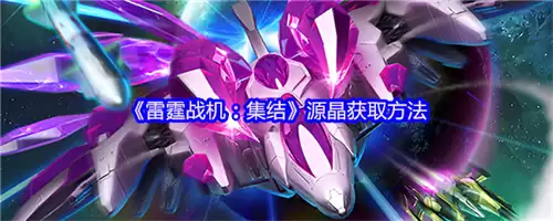 雷霆战机集结源晶如何获得 2026 雷霆战机集结源晶获取方法