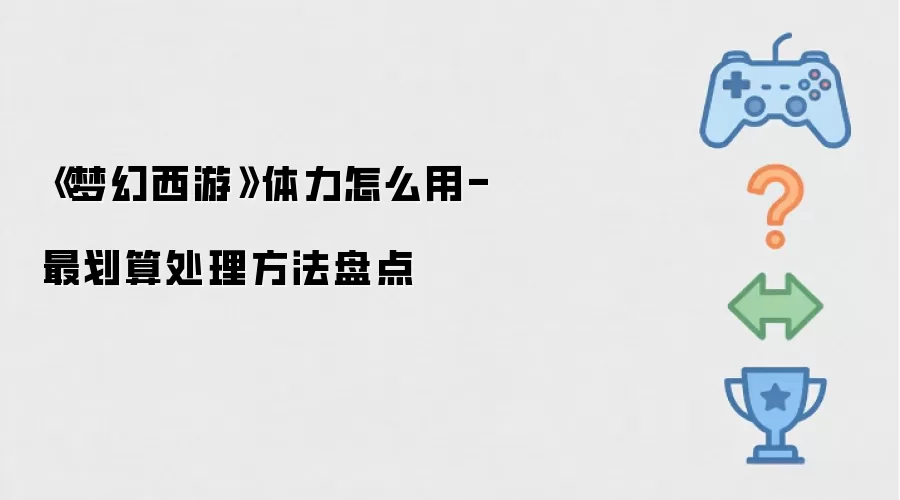 《梦幻西游》体力怎么用-最划算处理方法汇总