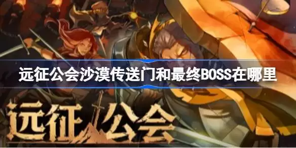 远征公会沙漠传送门和最终BOSS位置详解 远征公会热海沙漠地图分享