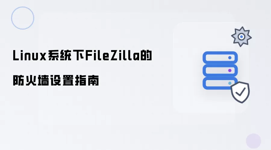 Linux系统下FileZilla防火墙设置指南