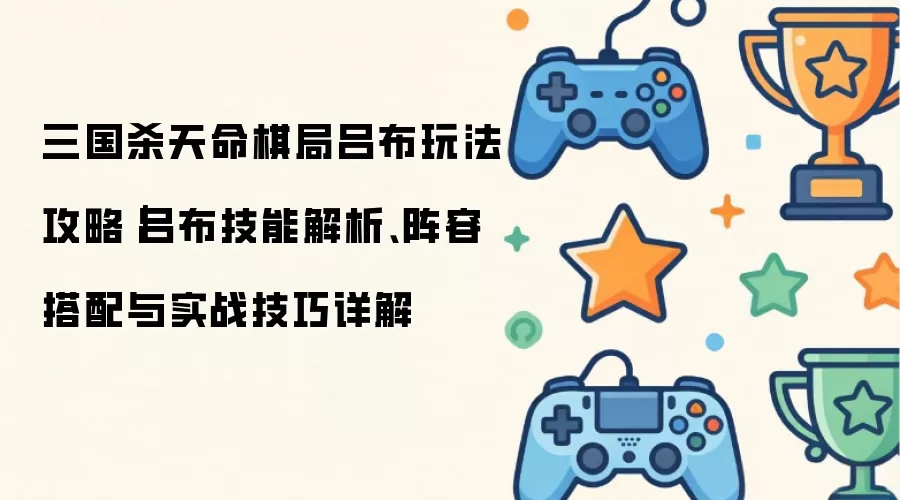 三国杀天命棋局吕布玩法攻略：吕布技能解析 阵容搭配与实战技巧详解