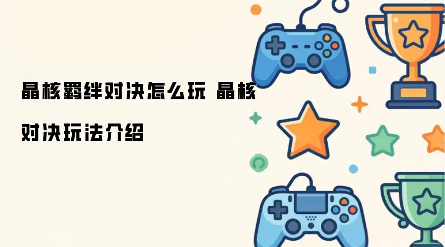 晶核羁绊对决如何玩 晶核对决玩法介绍