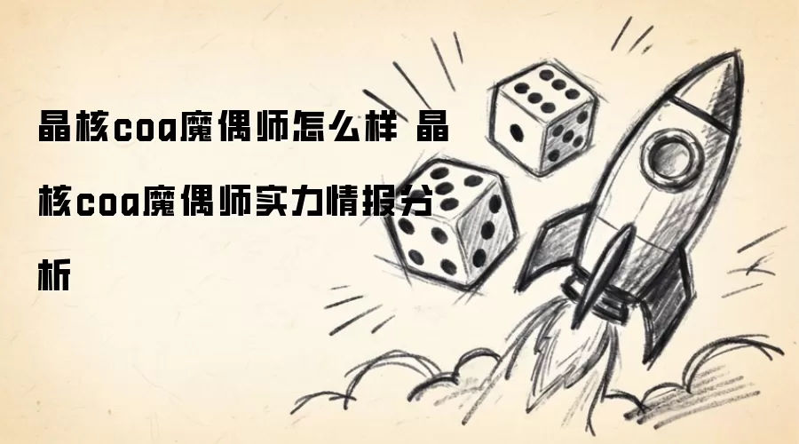晶核coa魔偶师怎么样 晶核coa魔偶师实力情报探析